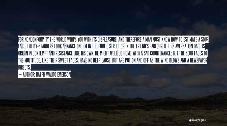 Ralph Waldo Emerson Quotes: For Nonconformity The World Whips You With Its Displeasure. And Therefore A Man Must Know How To Estimate A Sour