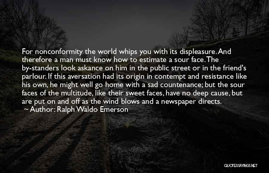 Ralph Waldo Emerson Quotes: For Nonconformity The World Whips You With Its Displeasure. And Therefore A Man Must Know How To Estimate A Sour