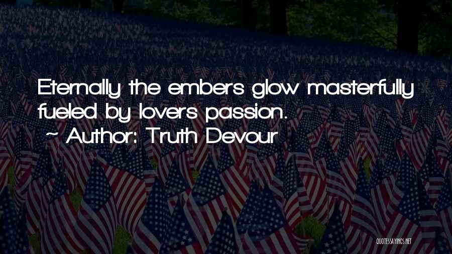 Truth Devour Quotes: Eternally The Embers Glow Masterfully Fueled By Lovers Passion.