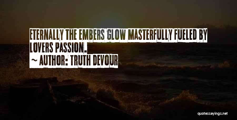 Truth Devour Quotes: Eternally The Embers Glow Masterfully Fueled By Lovers Passion.