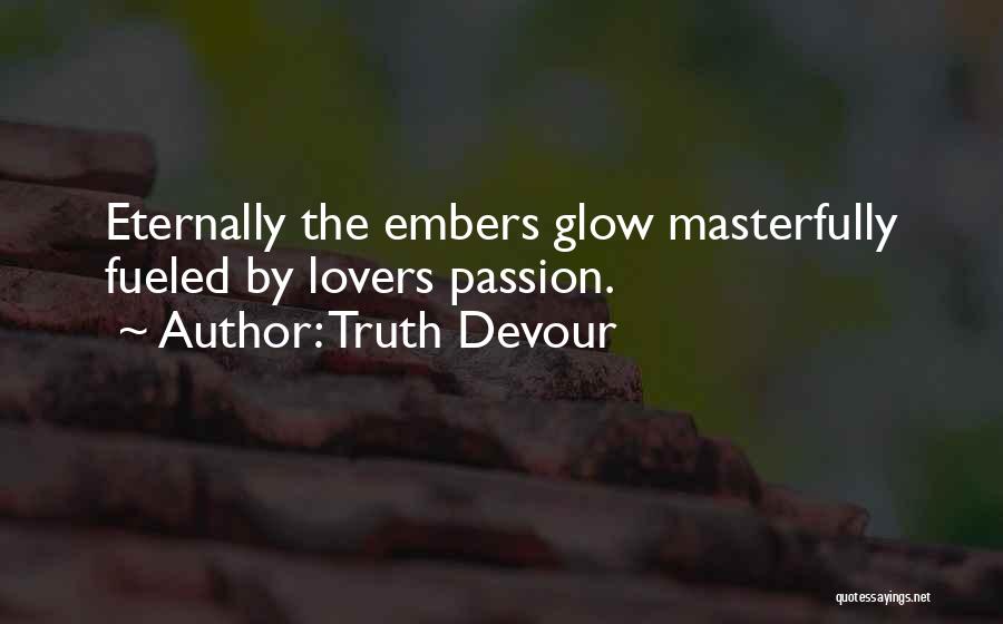 Truth Devour Quotes: Eternally The Embers Glow Masterfully Fueled By Lovers Passion.