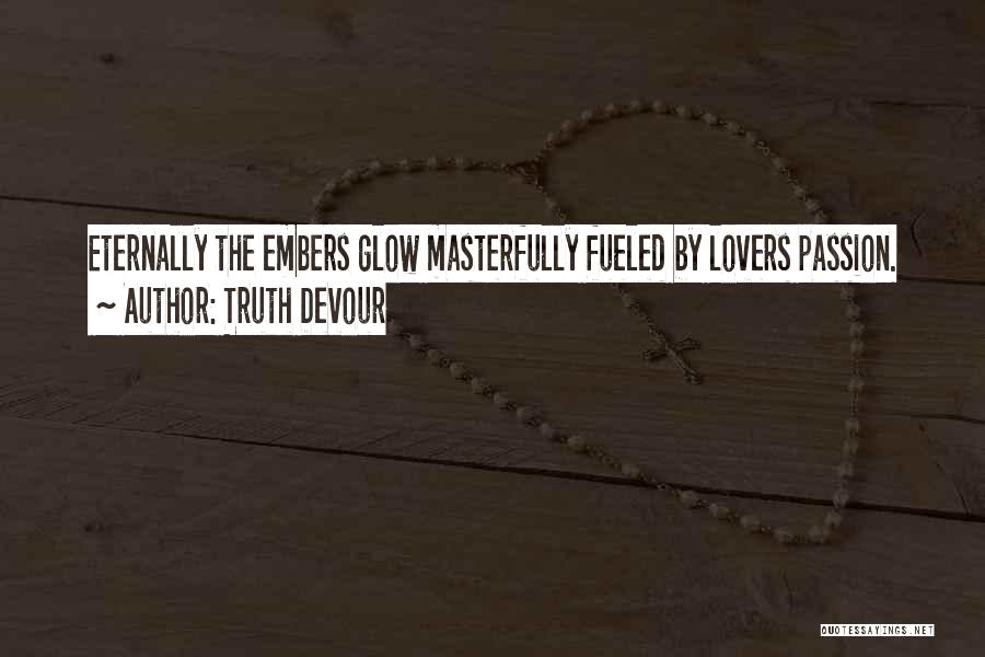 Truth Devour Quotes: Eternally The Embers Glow Masterfully Fueled By Lovers Passion.