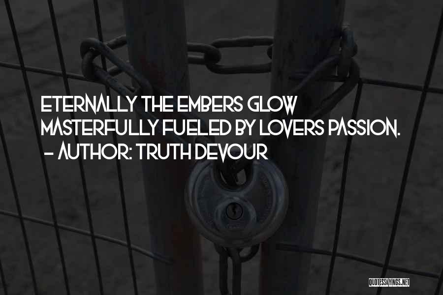 Truth Devour Quotes: Eternally The Embers Glow Masterfully Fueled By Lovers Passion.