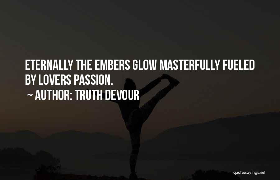 Truth Devour Quotes: Eternally The Embers Glow Masterfully Fueled By Lovers Passion.