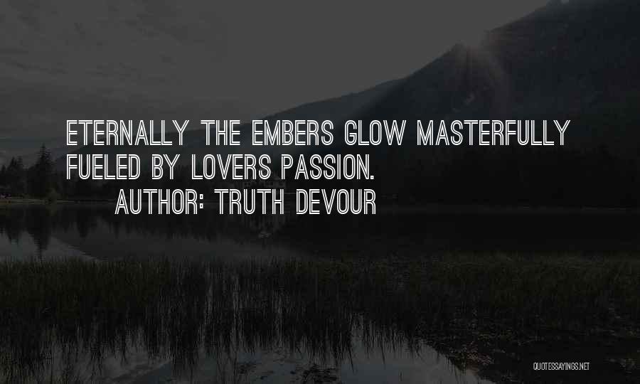 Truth Devour Quotes: Eternally The Embers Glow Masterfully Fueled By Lovers Passion.