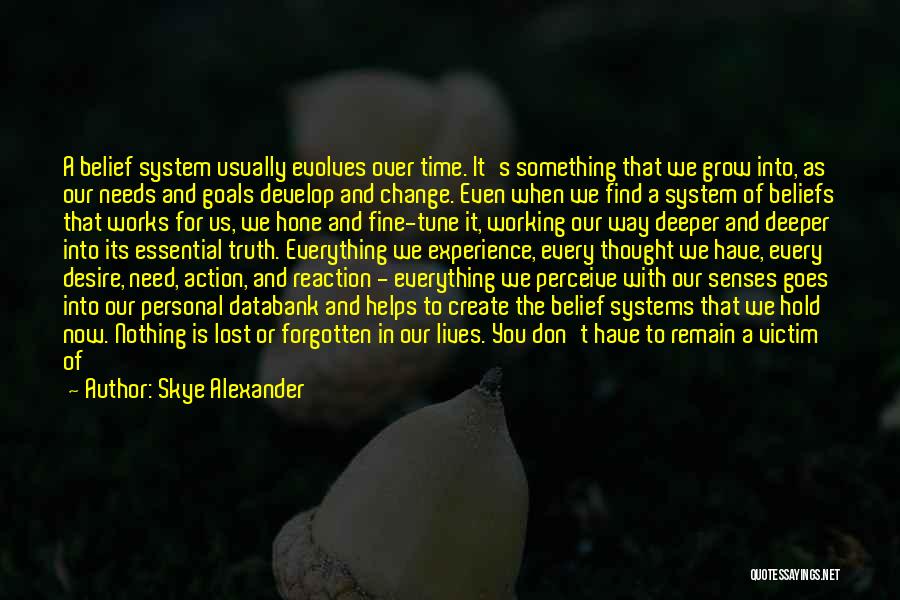 Skye Alexander Quotes: A Belief System Usually Evolves Over Time. It's Something That We Grow Into, As Our Needs And Goals Develop And