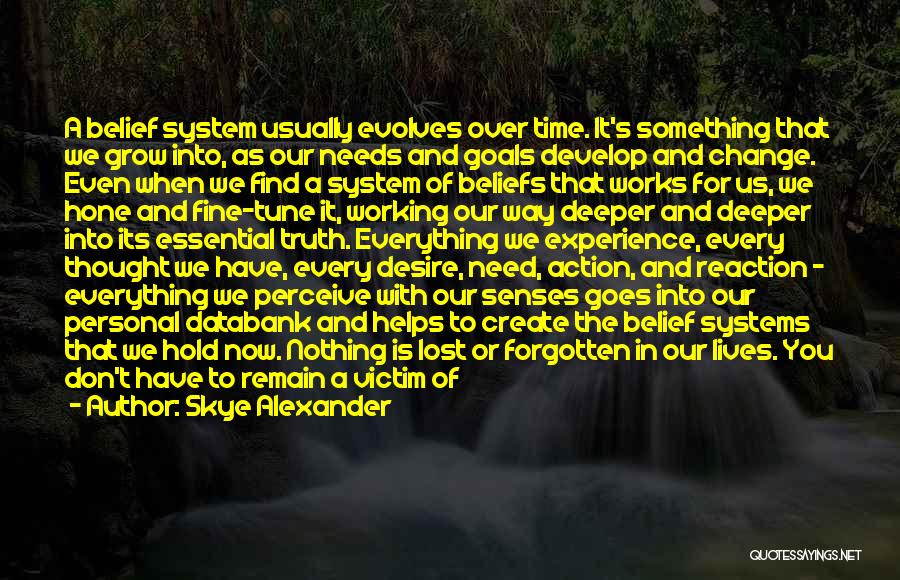 Skye Alexander Quotes: A Belief System Usually Evolves Over Time. It's Something That We Grow Into, As Our Needs And Goals Develop And