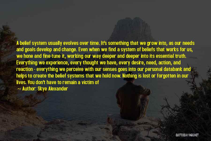 Skye Alexander Quotes: A Belief System Usually Evolves Over Time. It's Something That We Grow Into, As Our Needs And Goals Develop And