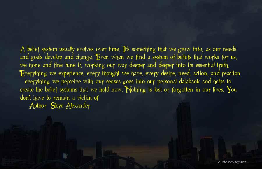 Skye Alexander Quotes: A Belief System Usually Evolves Over Time. It's Something That We Grow Into, As Our Needs And Goals Develop And