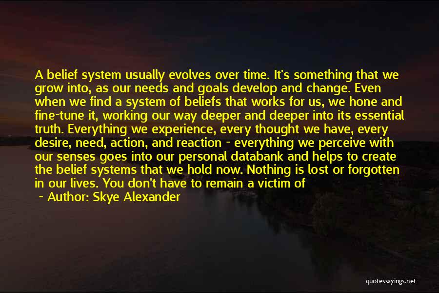 Skye Alexander Quotes: A Belief System Usually Evolves Over Time. It's Something That We Grow Into, As Our Needs And Goals Develop And