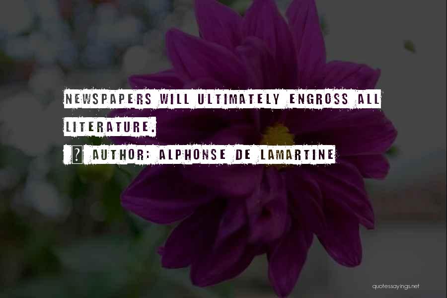 Alphonse De Lamartine Quotes: Newspapers Will Ultimately Engross All Literature.
