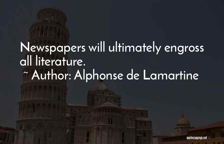 Alphonse De Lamartine Quotes: Newspapers Will Ultimately Engross All Literature.