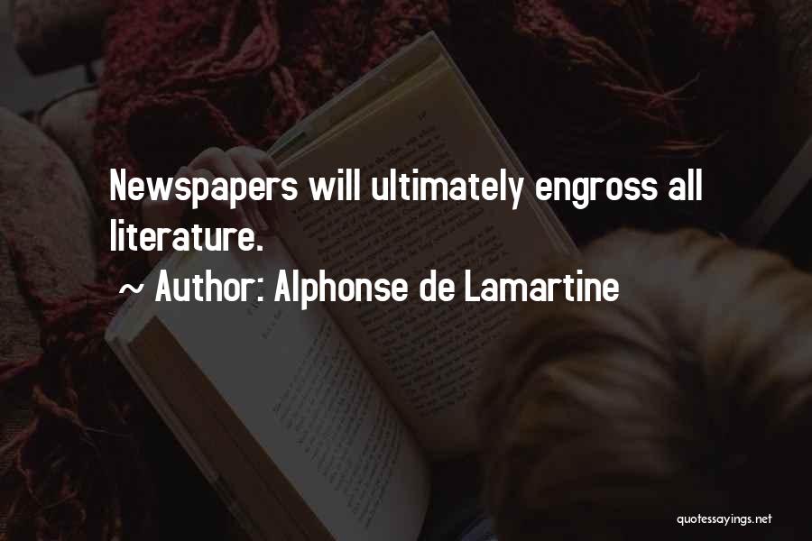 Alphonse De Lamartine Quotes: Newspapers Will Ultimately Engross All Literature.