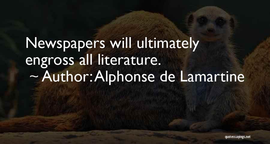 Alphonse De Lamartine Quotes: Newspapers Will Ultimately Engross All Literature.