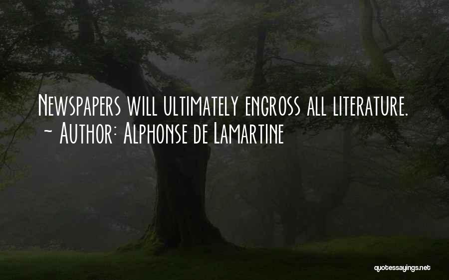 Alphonse De Lamartine Quotes: Newspapers Will Ultimately Engross All Literature.
