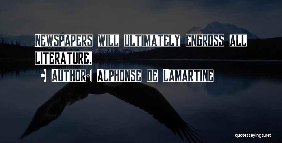 Alphonse De Lamartine Quotes: Newspapers Will Ultimately Engross All Literature.