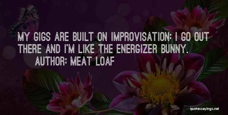 Meat Loaf Quotes: My Gigs Are Built On Improvisation: I Go Out There And I'm Like The Energizer Bunny.