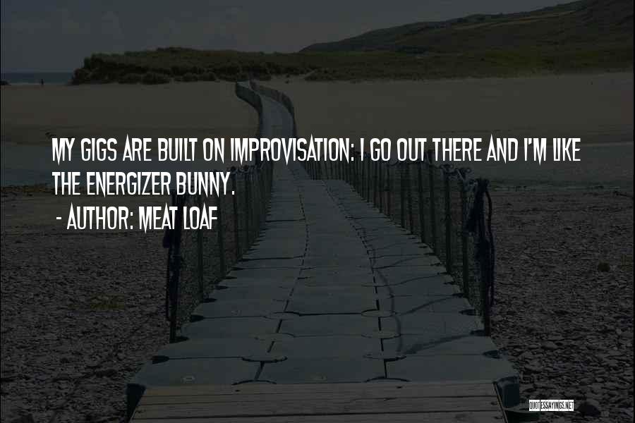 Meat Loaf Quotes: My Gigs Are Built On Improvisation: I Go Out There And I'm Like The Energizer Bunny.