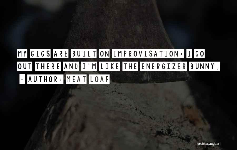 Meat Loaf Quotes: My Gigs Are Built On Improvisation: I Go Out There And I'm Like The Energizer Bunny.