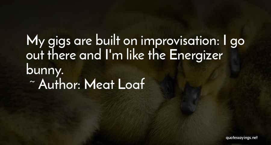 Meat Loaf Quotes: My Gigs Are Built On Improvisation: I Go Out There And I'm Like The Energizer Bunny.