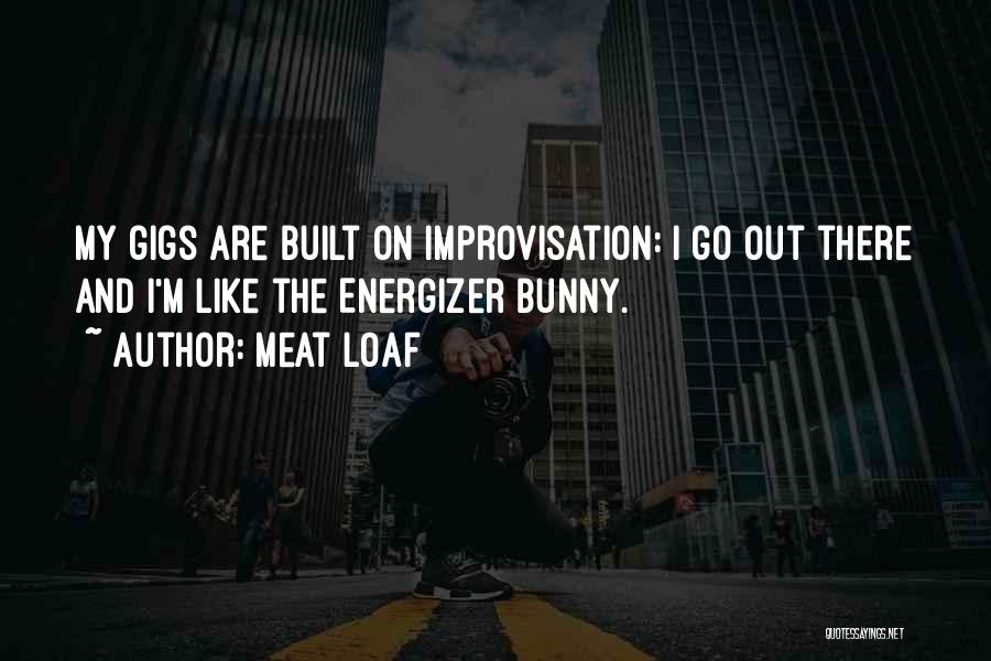 Meat Loaf Quotes: My Gigs Are Built On Improvisation: I Go Out There And I'm Like The Energizer Bunny.