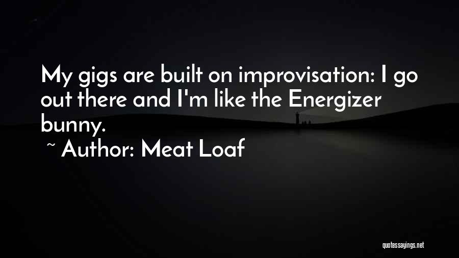 Meat Loaf Quotes: My Gigs Are Built On Improvisation: I Go Out There And I'm Like The Energizer Bunny.