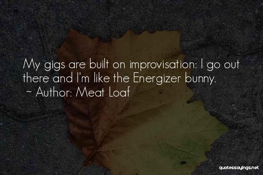 Meat Loaf Quotes: My Gigs Are Built On Improvisation: I Go Out There And I'm Like The Energizer Bunny.