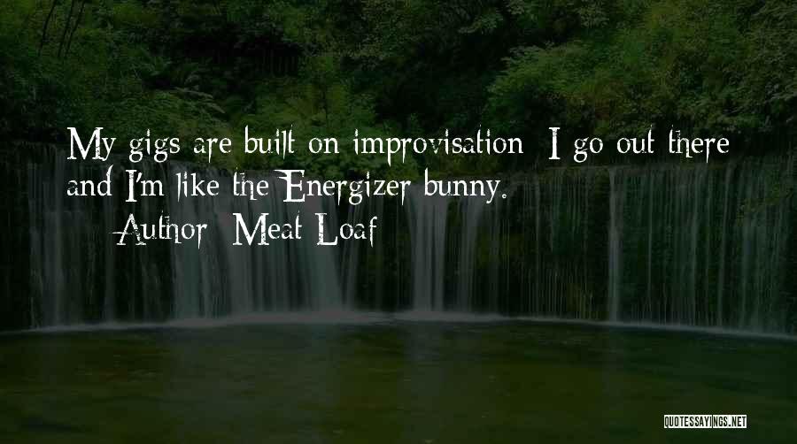 Meat Loaf Quotes: My Gigs Are Built On Improvisation: I Go Out There And I'm Like The Energizer Bunny.