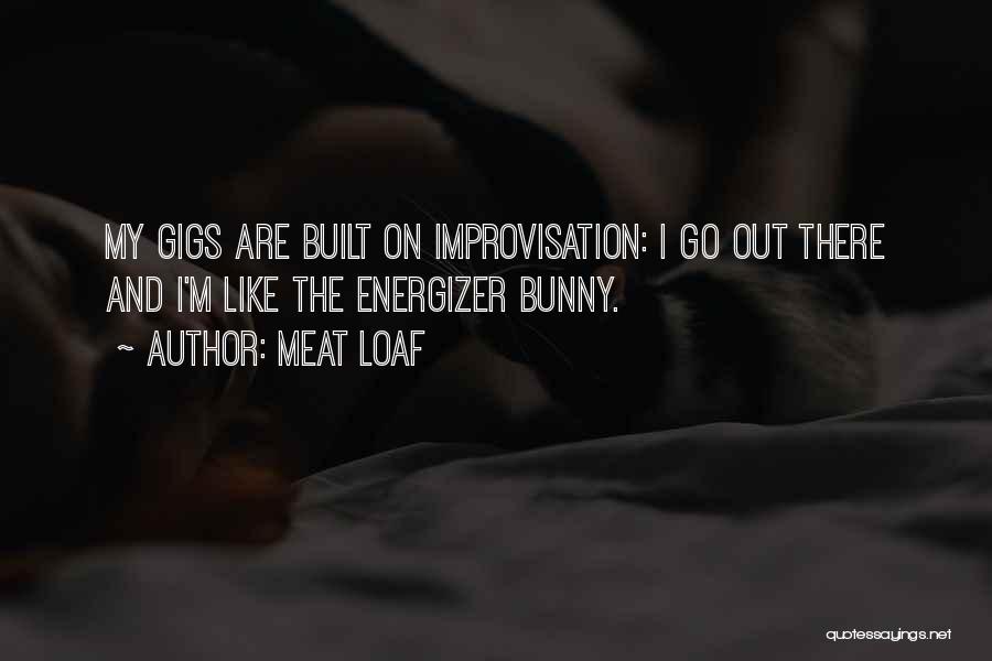 Meat Loaf Quotes: My Gigs Are Built On Improvisation: I Go Out There And I'm Like The Energizer Bunny.