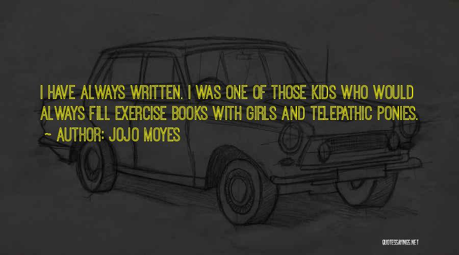 Jojo Moyes Quotes: I Have Always Written. I Was One Of Those Kids Who Would Always Fill Exercise Books With Girls And Telepathic
