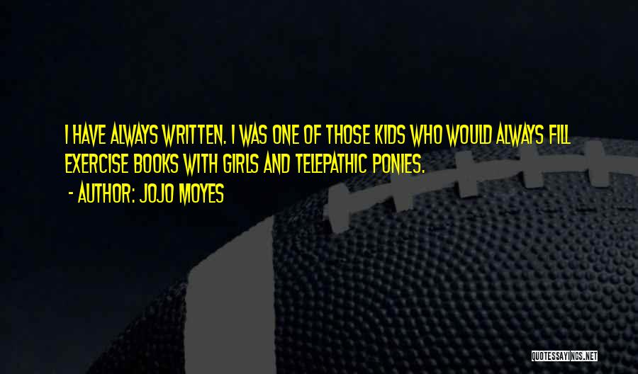 Jojo Moyes Quotes: I Have Always Written. I Was One Of Those Kids Who Would Always Fill Exercise Books With Girls And Telepathic
