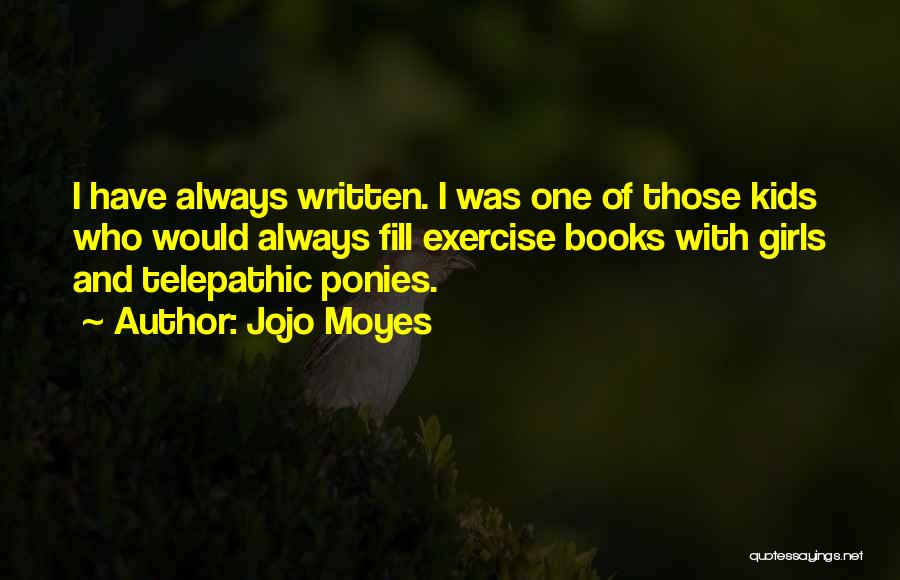 Jojo Moyes Quotes: I Have Always Written. I Was One Of Those Kids Who Would Always Fill Exercise Books With Girls And Telepathic