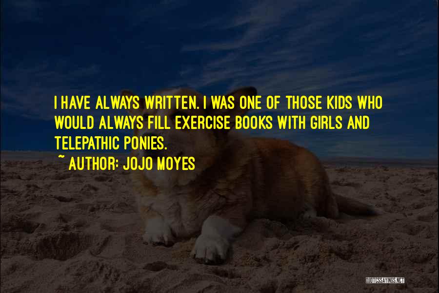 Jojo Moyes Quotes: I Have Always Written. I Was One Of Those Kids Who Would Always Fill Exercise Books With Girls And Telepathic