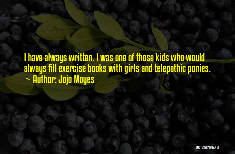Jojo Moyes Quotes: I Have Always Written. I Was One Of Those Kids Who Would Always Fill Exercise Books With Girls And Telepathic