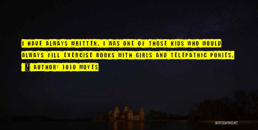 Jojo Moyes Quotes: I Have Always Written. I Was One Of Those Kids Who Would Always Fill Exercise Books With Girls And Telepathic