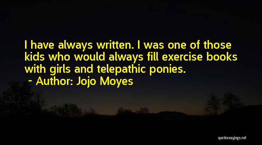 Jojo Moyes Quotes: I Have Always Written. I Was One Of Those Kids Who Would Always Fill Exercise Books With Girls And Telepathic