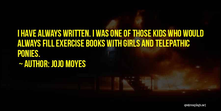 Jojo Moyes Quotes: I Have Always Written. I Was One Of Those Kids Who Would Always Fill Exercise Books With Girls And Telepathic
