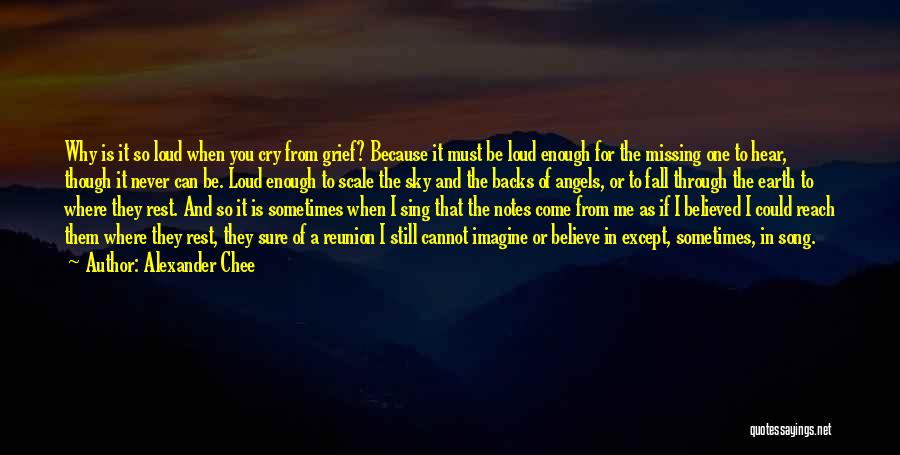 Alexander Chee Quotes: Why Is It So Loud When You Cry From Grief? Because It Must Be Loud Enough For The Missing One