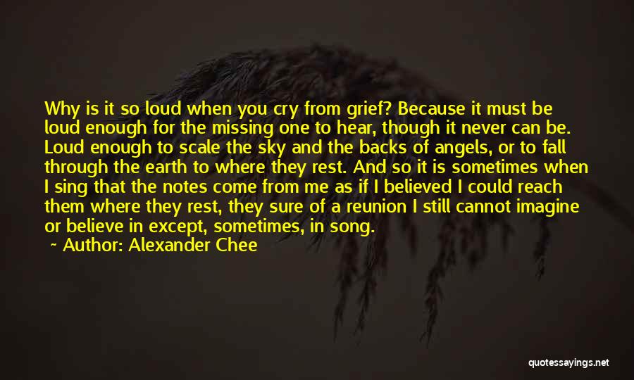 Alexander Chee Quotes: Why Is It So Loud When You Cry From Grief? Because It Must Be Loud Enough For The Missing One