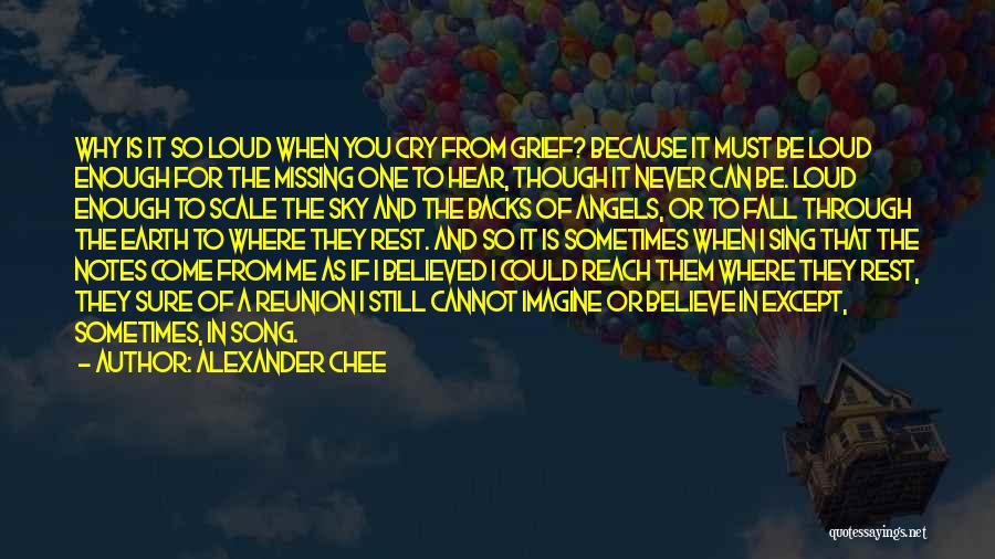 Alexander Chee Quotes: Why Is It So Loud When You Cry From Grief? Because It Must Be Loud Enough For The Missing One