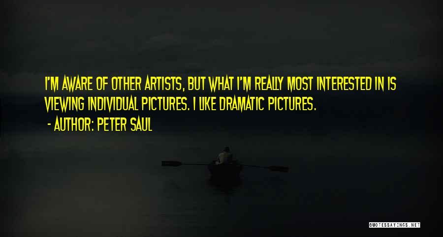 Peter Saul Quotes: I'm Aware Of Other Artists, But What I'm Really Most Interested In Is Viewing Individual Pictures. I Like Dramatic Pictures.