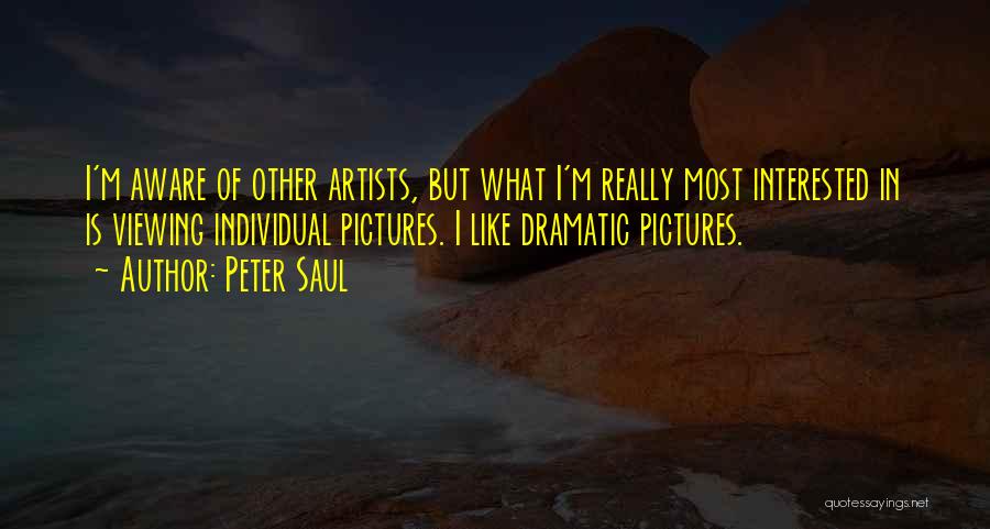 Peter Saul Quotes: I'm Aware Of Other Artists, But What I'm Really Most Interested In Is Viewing Individual Pictures. I Like Dramatic Pictures.