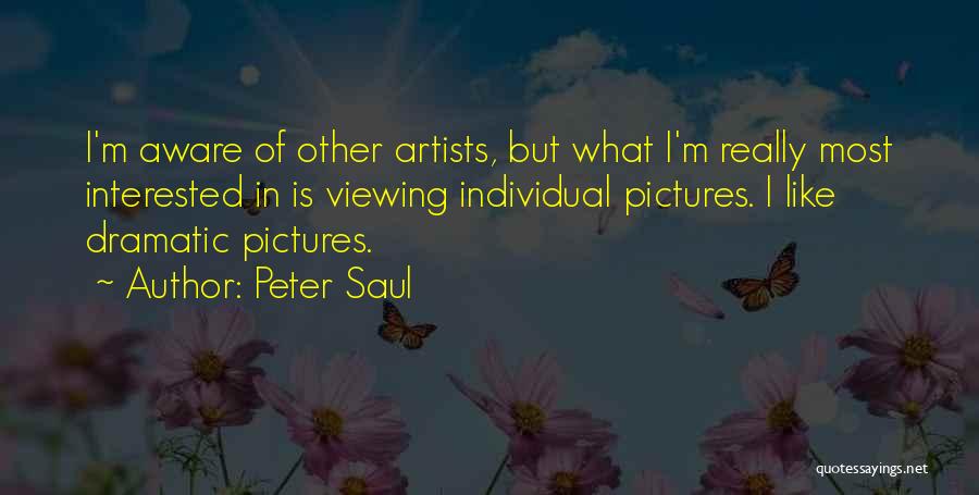 Peter Saul Quotes: I'm Aware Of Other Artists, But What I'm Really Most Interested In Is Viewing Individual Pictures. I Like Dramatic Pictures.