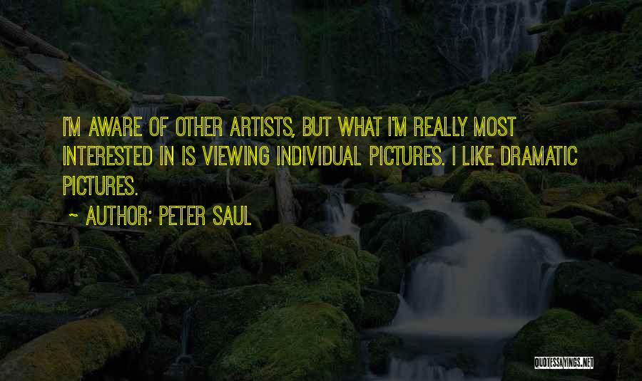 Peter Saul Quotes: I'm Aware Of Other Artists, But What I'm Really Most Interested In Is Viewing Individual Pictures. I Like Dramatic Pictures.