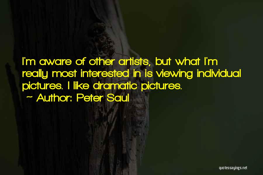 Peter Saul Quotes: I'm Aware Of Other Artists, But What I'm Really Most Interested In Is Viewing Individual Pictures. I Like Dramatic Pictures.