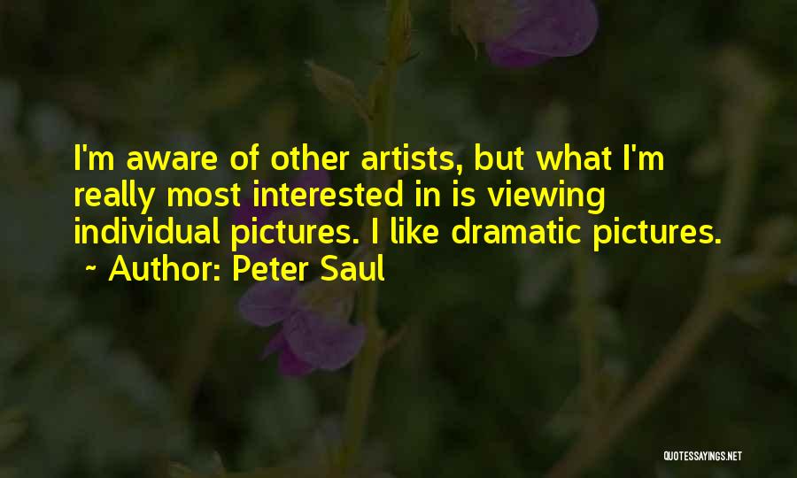 Peter Saul Quotes: I'm Aware Of Other Artists, But What I'm Really Most Interested In Is Viewing Individual Pictures. I Like Dramatic Pictures.