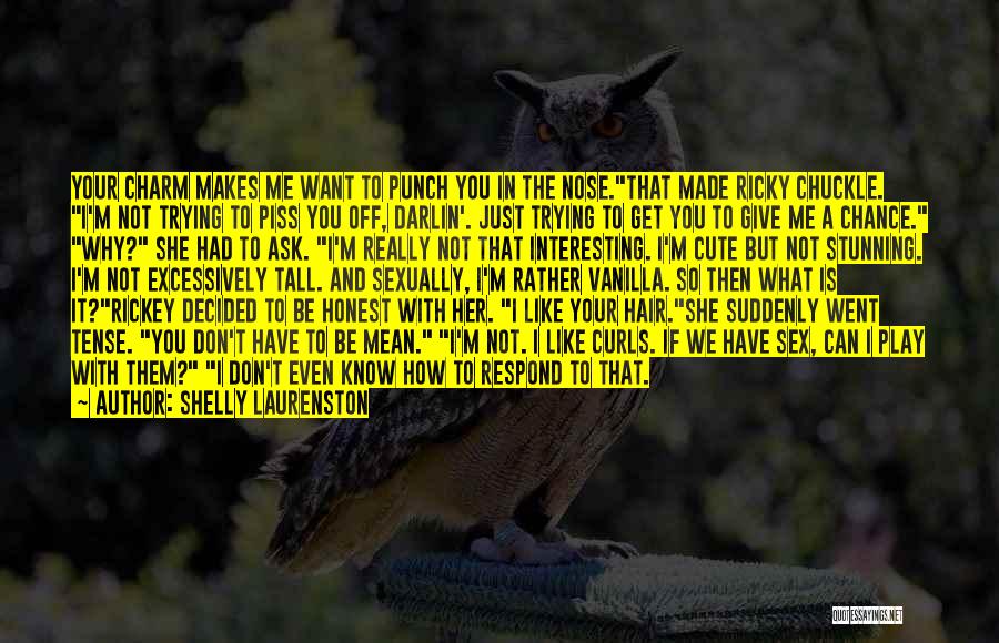 Shelly Laurenston Quotes: Your Charm Makes Me Want To Punch You In The Nose.that Made Ricky Chuckle. I'm Not Trying To Piss You