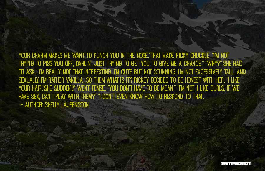 Shelly Laurenston Quotes: Your Charm Makes Me Want To Punch You In The Nose.that Made Ricky Chuckle. I'm Not Trying To Piss You