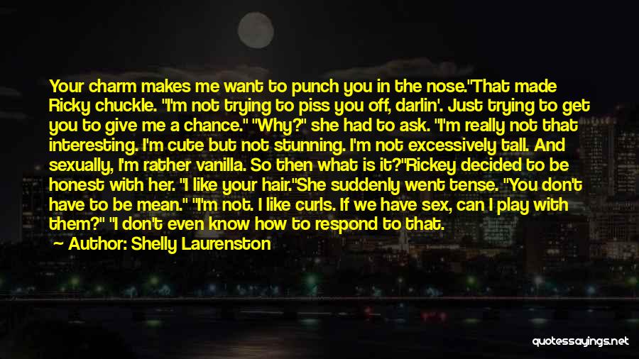 Shelly Laurenston Quotes: Your Charm Makes Me Want To Punch You In The Nose.that Made Ricky Chuckle. I'm Not Trying To Piss You