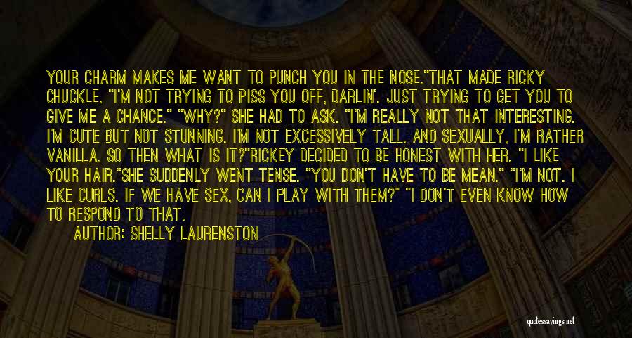 Shelly Laurenston Quotes: Your Charm Makes Me Want To Punch You In The Nose.that Made Ricky Chuckle. I'm Not Trying To Piss You